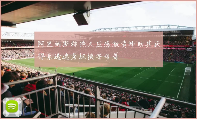 阿里纳斯称热火应感激黄蜂助其获得乐透选秀权换字母哥