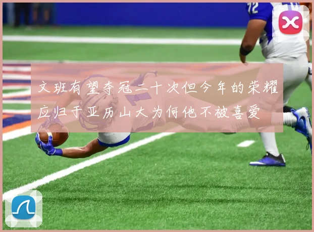 文班有望夺冠二十次但今年的荣耀应归于亚历山大为何他不被喜爱