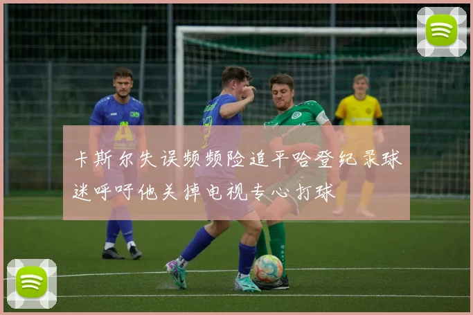 卡斯尔失误频频险追平哈登纪录球迷呼吁他关掉电视专心打球