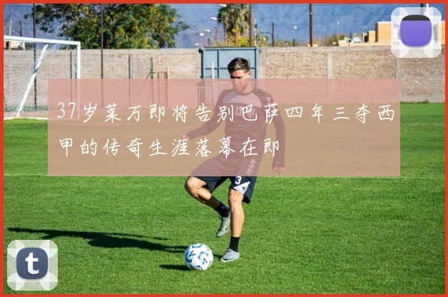 37岁莱万即将告别巴萨四年三夺西甲的传奇生涯落幕在即