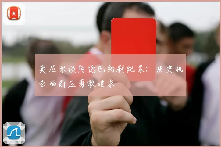 奥尼尔谈阿德巴约刷纪录：历史机会面前应勇敢追求