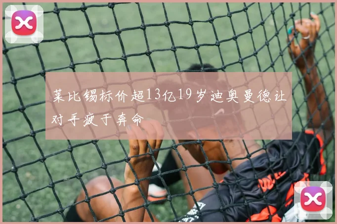 莱比锡标价超13亿19岁迪奥曼德让对手疲于奔命