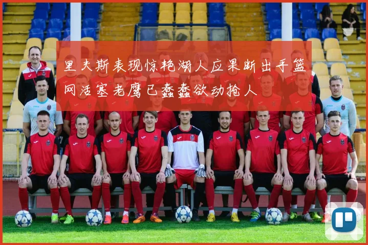 里夫斯表现惊艳湖人应果断出手篮网活塞老鹰已蠢蠢欲动抢人