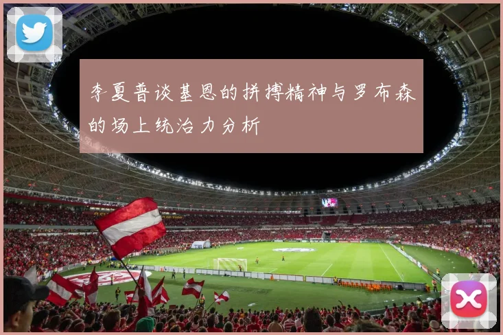李夏普谈基恩的拼搏精神与罗布森的场上统治力分析